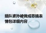 插队婆孙被做成恶搞表情包详细内容