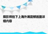 摄影师拍下上海外滩震撼画面详细内容