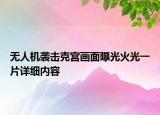 无人机袭击克宫画面曝光火光一片详细内容