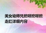 美女幼师凭挖呀挖呀挖走红详细内容