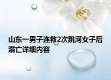 山东一男子连救2次跳河女子后溺亡详细内容
