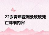 22岁青年亚洲象欣欣死亡详细内容