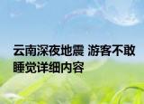云南深夜地震 游客不敢睡觉详细内容