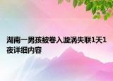 湖南一男孩被卷入漩涡失联1天1夜详细内容