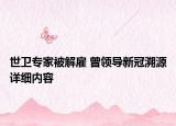 世卫专家被解雇 曾领导新冠溯源详细内容