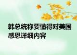 韩总统称要懂得对美国感恩详细内容
