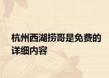 杭州西湖捞哥是免费的详细内容