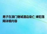 男子在澳门赌城酒店身亡 嫌犯落网详细内容