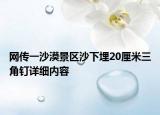 网传一沙漠景区沙下埋20厘米三角钉详细内容
