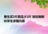 男生买5斤西瓜少2斤 怒怼商贩坑学生详细内容