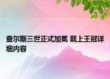 查尔斯三世正式加冕 戴上王冠详细内容