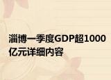 淄博一季度GDP超1000亿元详细内容