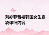 刘亦菲曾被韩国女生霸凌详细内容
