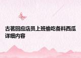 古茗回应店员上班偷吃备料西瓜详细内容