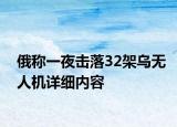 俄称一夜击落32架乌无人机详细内容