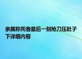 亲属称死者最后一刻抢刀压肚子下详细内容