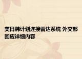 美日韩计划连接雷达系统 外交部回应详细内容