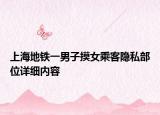 上海地铁一男子摸女乘客隐私部位详细内容