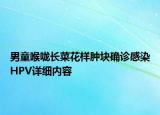 男童喉咙长菜花样肿块确诊感染HPV详细内容