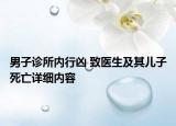 男子诊所内行凶 致医生及其儿子死亡详细内容