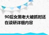90后女黑老大被抓时还在读研详细内容