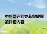 中新网评刘亦菲曾被霸凌详细内容