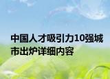 中国人才吸引力10强城市出炉详细内容