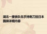 湖北一接亲队伍手持刺刀挂日本国旗详细内容