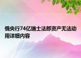 俄央行74亿瑞士法郎资产无法动用详细内容
