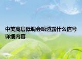 中美高层低调会晤透露什么信号详细内容