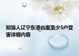 知情人辽宁东港凶案至少5户受害详细内容