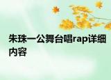 朱珠一公舞台唱rap详细内容