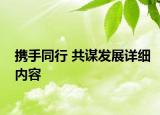 携手同行 共谋发展详细内容
