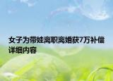 女子为带娃离职离婚获7万补偿详细内容