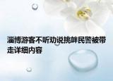 淄博游客不听劝说挑衅民警被带走详细内容