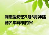 网曝爱奇艺5月6月待播剧名单详细内容