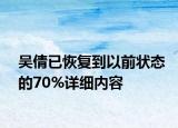 吴倩已恢复到以前状态的70%详细内容
