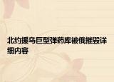 北约援乌巨型弹药库被俄摧毁详细内容