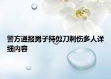 警方通报男子持剪刀刺伤多人详细内容