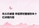 朱从玖被查 申报家财曾被称朱十亿详细内容