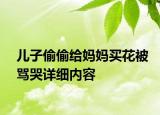 儿子偷偷给妈妈买花被骂哭详细内容