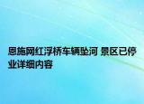 恩施网红浮桥车辆坠河 景区已停业详细内容
