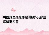 韩国球员孙准浩被刑拘外交部回应详细内容