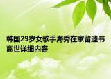 韩国29岁女歌手海秀在家留遗书离世详细内容