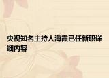 央视知名主持人海霞已任新职详细内容