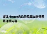 媒体House言论最早曝光者遭网暴详细内容