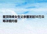 登顶珠峰女生父亲曾发起50万众筹详细内容