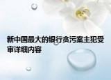 新中国最大的银行贪污案主犯受审详细内容
