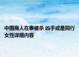中国商人在泰被杀 凶手或是同行女性详细内容