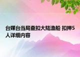 台媒台当局查扣大陆渔船 扣押5人详细内容